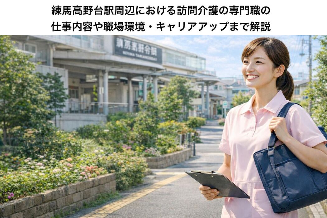 練馬高野台駅周辺における訪問介護の専門職の仕事内容や職場環境・キャリアアップまで解説