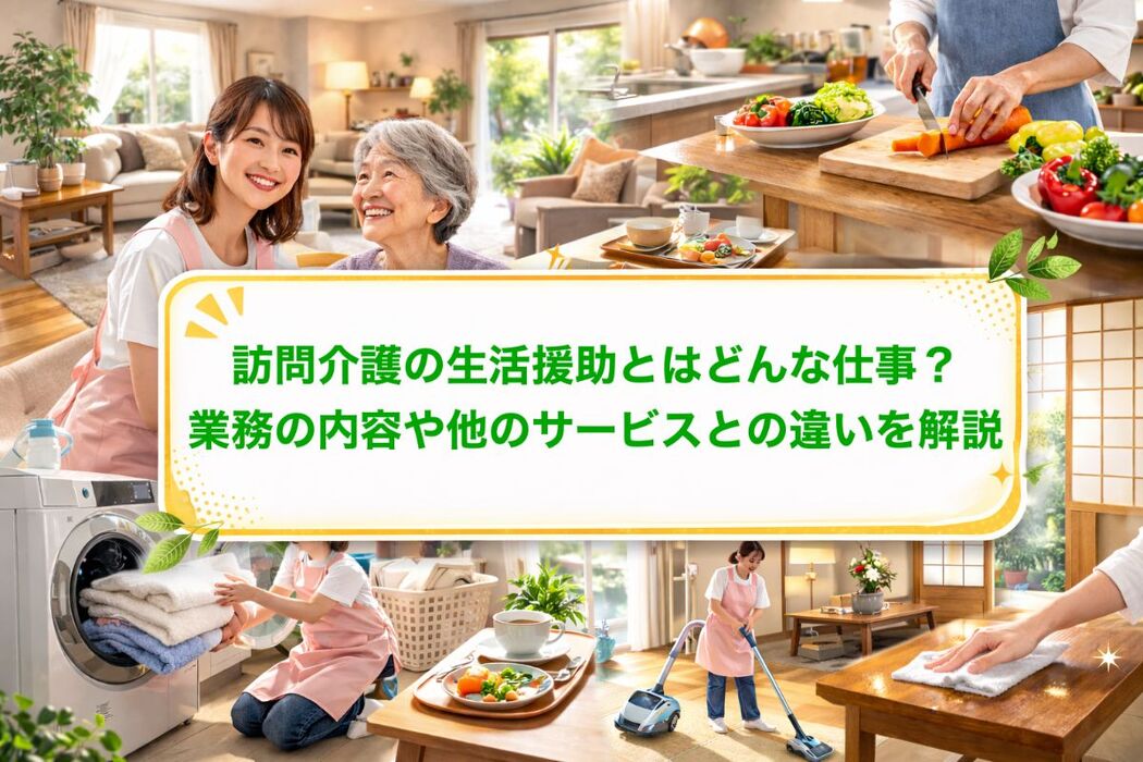訪問介護の生活援助とはどんな仕事？業務の内容や他のサービスとの違いを解説