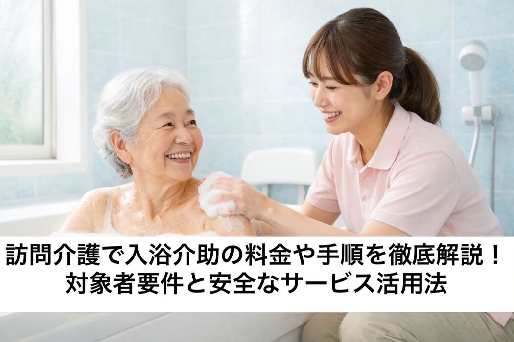 訪問介護で入浴介助の料金や手順を徹底解説！対象者要件と安全なサービス活用法