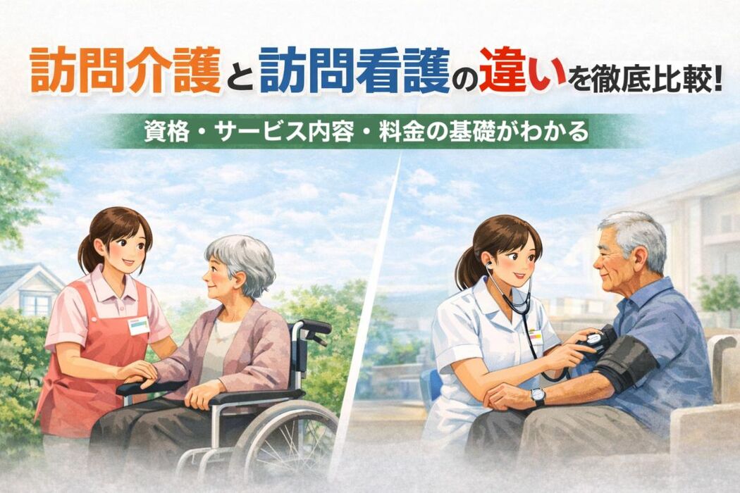 訪問介護と訪問看護の違いを徹底比較！資格・サービス内容・料金の基礎がわかる