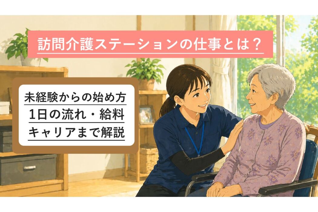 訪問介護ステーションの仕事とは？未経験からの始め方・1日の流れ・給料・キャリアまで解説