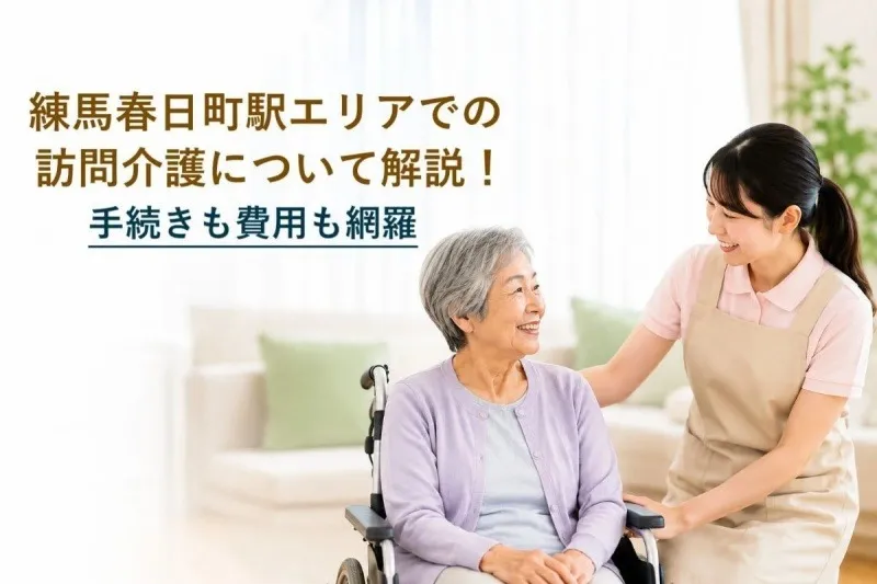 練馬春日町駅エリアでの訪問介護について解説!手続きも費用も網羅