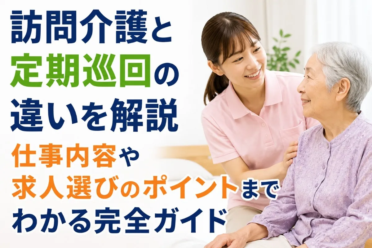 訪問介護と定期巡回の違いを解説｜仕事内容や求人選びのポイントまでわかる完全ガイド