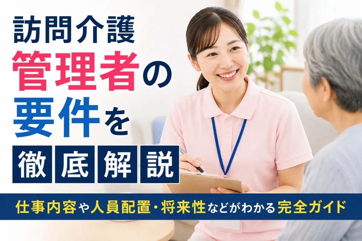 訪問介護管理者の要件を徹底解説|仕事内容や人員配置・将来性などがわかる完全ガイド
