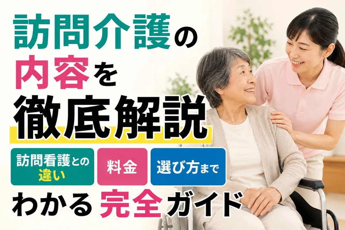 訪問介護の内容を徹底解説｜訪問看護との違い・料金・選び方までわかる完全ガイド