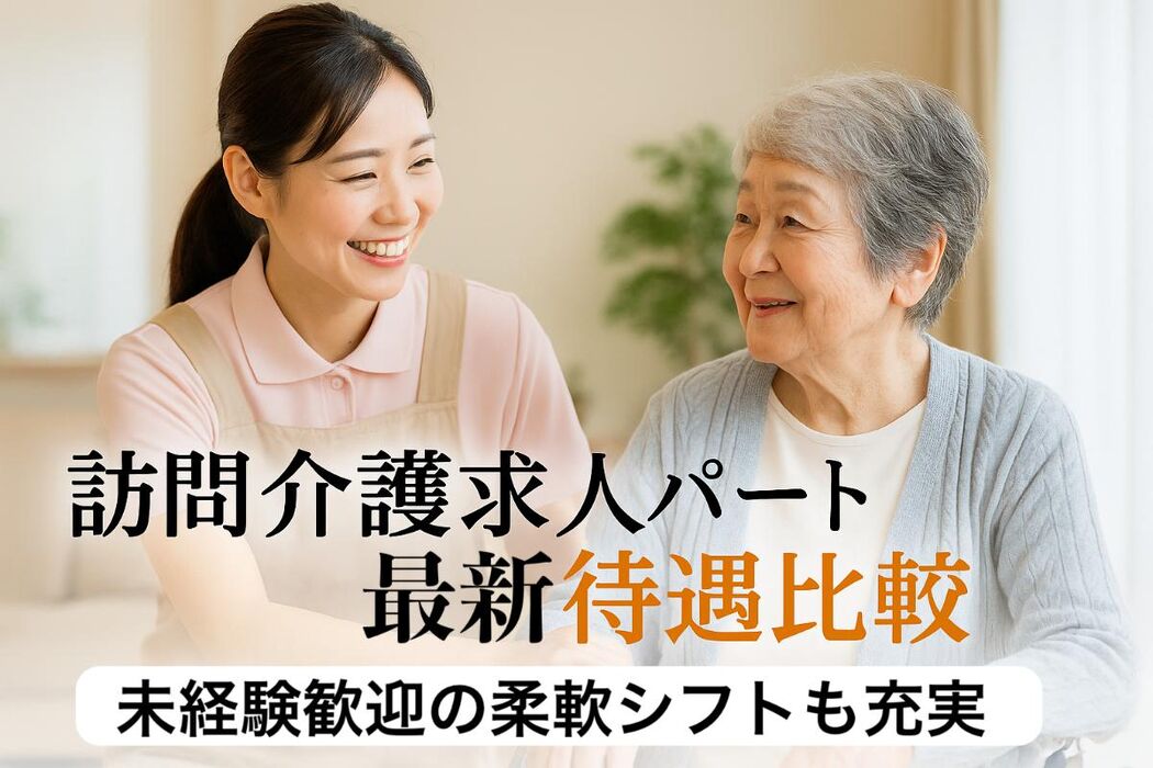 訪問介護求人パートの最新待遇比較｜未経験歓迎の柔軟シフトも充実