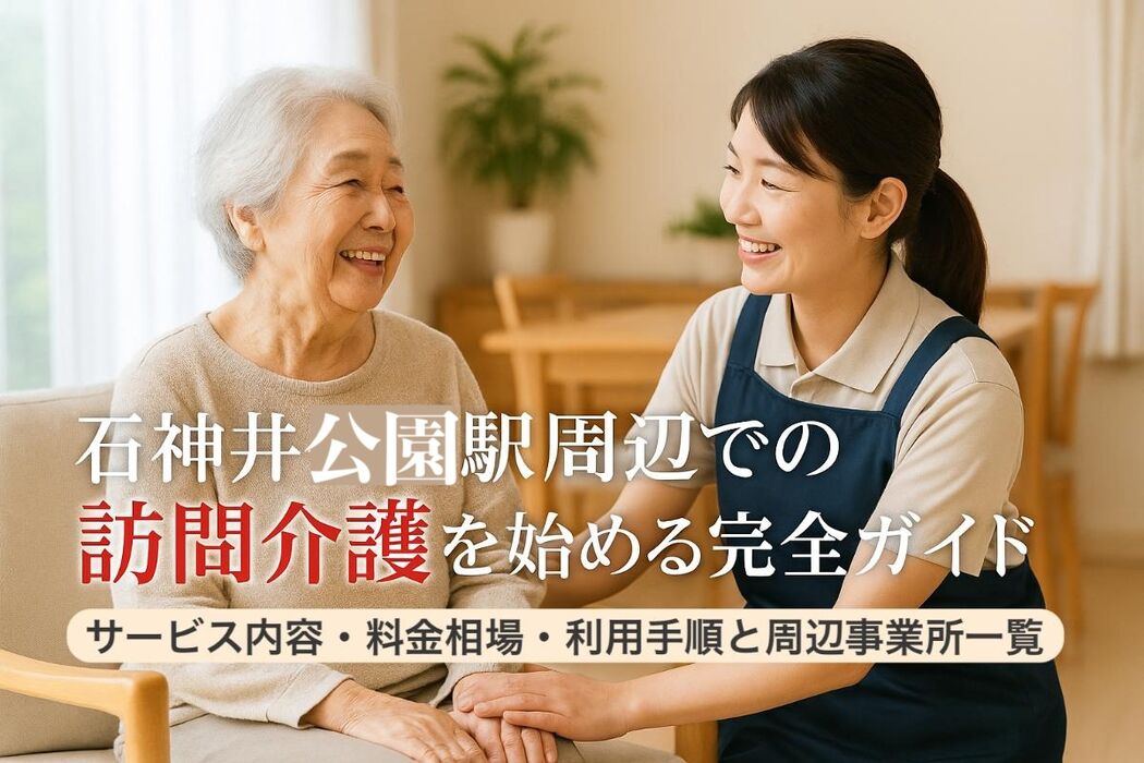石神井公園駅周辺での訪問介護を始める完全ガイド｜サービス内容・料金相場・利用手順と周辺事業所一覧