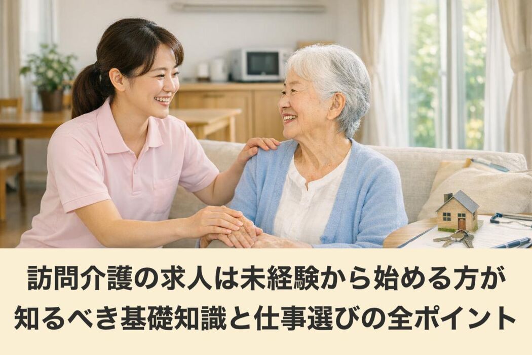訪問介護の求人は未経験から始める方が知るべき基礎知識と仕事選びの全ポイント